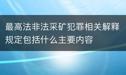 最高法非法采矿犯罪相关解释规定包括什么主要内容