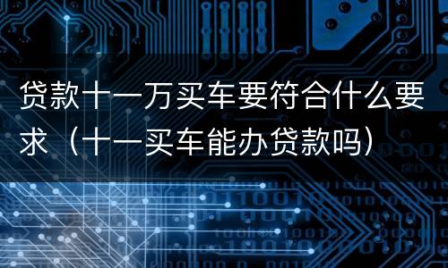 贷款十一万买车要符合什么要求（十一买车能办贷款吗）