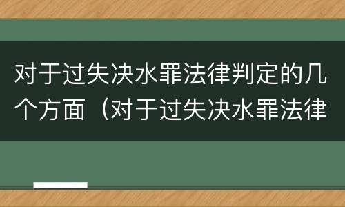 对于过失决水罪法律判定的几个方面（对于过失决水罪法律判定的几个方面的内容）