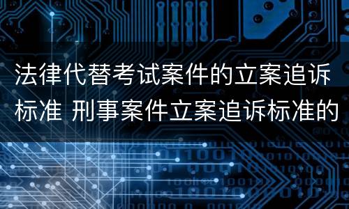 法律代替考试案件的立案追诉标准 刑事案件立案追诉标准的规定(三