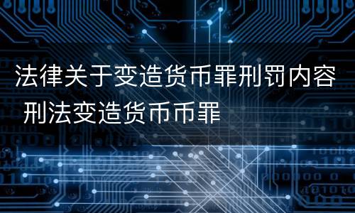 法律关于变造货币罪刑罚内容 刑法变造货币币罪