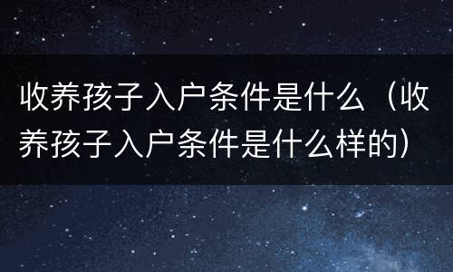 收养孩子入户条件是什么（收养孩子入户条件是什么样的）