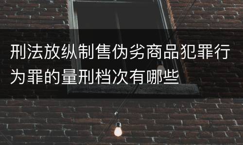 刑法放纵制售伪劣商品犯罪行为罪的量刑档次有哪些
