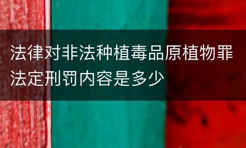 法律对非法种植毒品原植物罪法定刑罚内容是多少