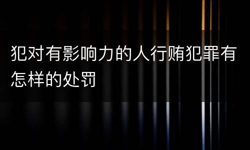犯对有影响力的人行贿犯罪有怎样的处罚