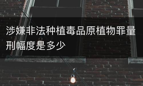 涉嫌非法种植毒品原植物罪量刑幅度是多少