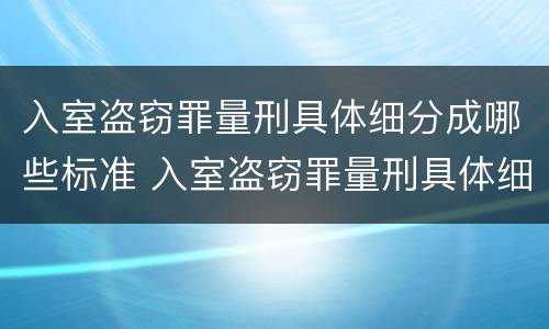 入室盗窃罪量刑具体细分成哪些标准 入室盗窃罪量刑具体细分成哪些标准呢