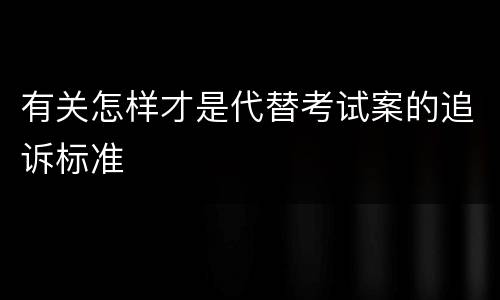 有关怎样才是代替考试案的追诉标准