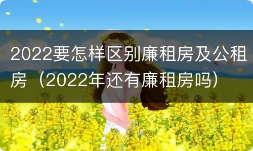 2022要怎样区别廉租房及公租房（2022年还有廉租房吗）