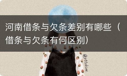 河南借条与欠条差别有哪些（借条与欠条有何区别）
