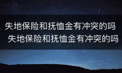 失地保险和抚恤金有冲突的吗 失地保险和抚恤金有冲突的吗怎么办