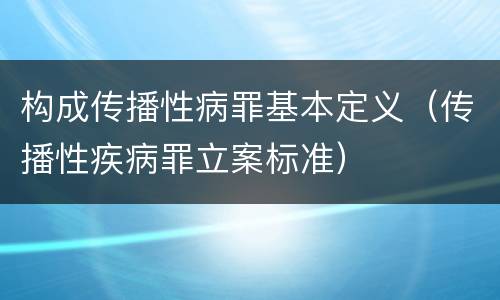 构成传播性病罪基本定义（传播性疾病罪立案标准）