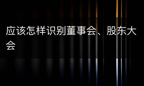 应该怎样识别董事会、股东大会