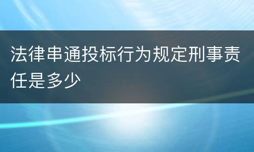 法律串通投标行为规定刑事责任是多少