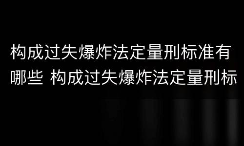 构成过失爆炸法定量刑标准有哪些 构成过失爆炸法定量刑标准有哪些内容
