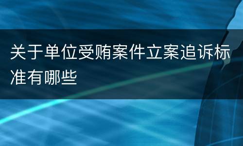 关于单位受贿案件立案追诉标准有哪些