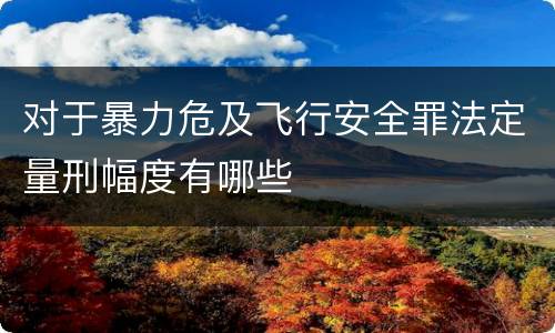 对于暴力危及飞行安全罪法定量刑幅度有哪些