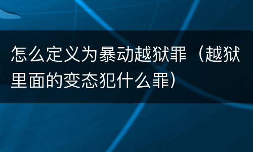 怎么定义为暴动越狱罪（越狱里面的变态犯什么罪）