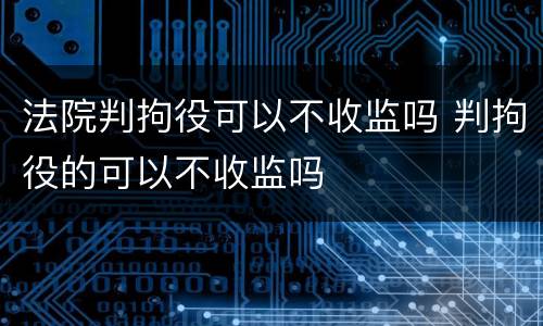 法院判拘役可以不收监吗 判拘役的可以不收监吗