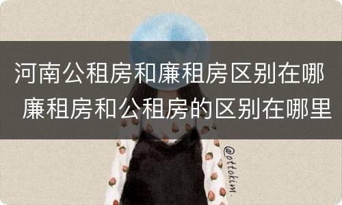 河南公租房和廉租房区别在哪 廉租房和公租房的区别在哪里