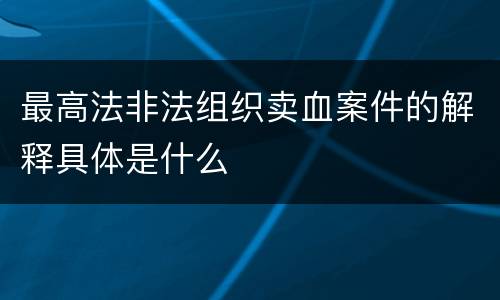 最高法非法组织卖血案件的解释具体是什么