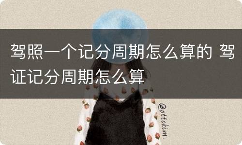 驾照一个记分周期怎么算的 驾证记分周期怎么算