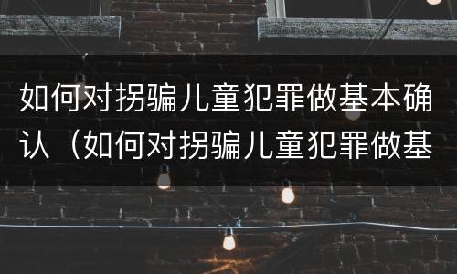 如何对拐骗儿童犯罪做基本确认（如何对拐骗儿童犯罪做基本确认）