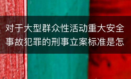 对于大型群众性活动重大安全事故犯罪的刑事立案标准是怎样规定
