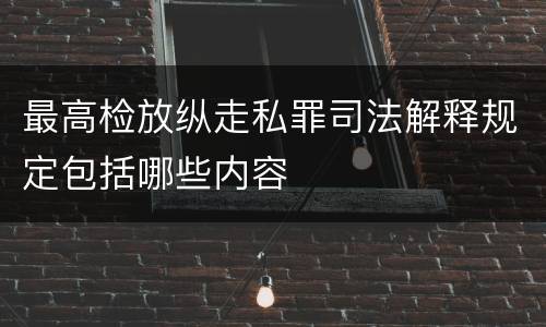 最高检放纵走私罪司法解释规定包括哪些内容