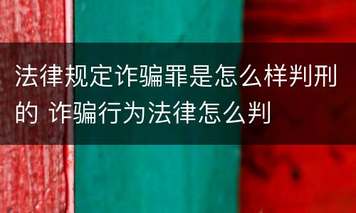 法律规定诈骗罪是怎么样判刑的 诈骗行为法律怎么判