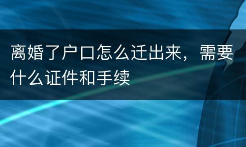 离婚了户口怎么迁出来，需要什么证件和手续