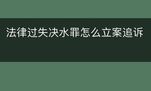 法律过失决水罪怎么立案追诉