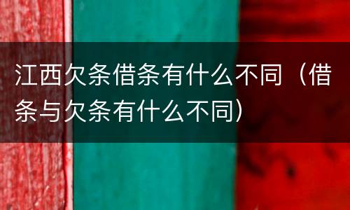 江西欠条借条有什么不同（借条与欠条有什么不同）