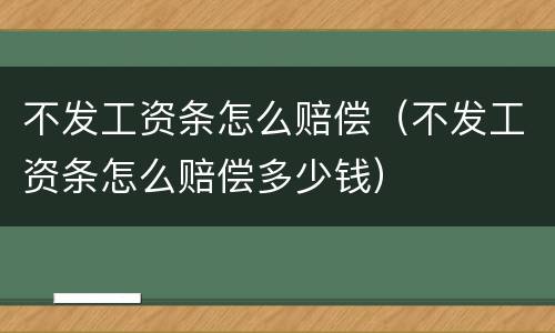 不发工资条怎么赔偿（不发工资条怎么赔偿多少钱）