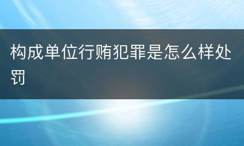 构成单位行贿犯罪是怎么样处罚