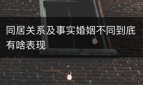 同居关系及事实婚姻不同到底有啥表现