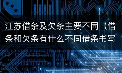 江苏借条及欠条主要不同（借条和欠条有什么不同借条书写）