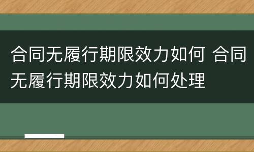 合同无履行期限效力如何 合同无履行期限效力如何处理