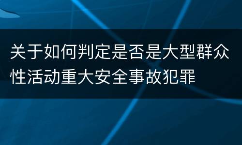 关于如何判定是否是大型群众性活动重大安全事故犯罪