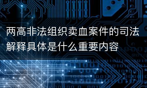 两高非法组织卖血案件的司法解释具体是什么重要内容