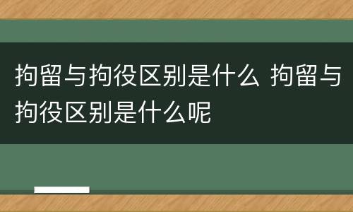 拘留与拘役区别是什么 拘留与拘役区别是什么呢