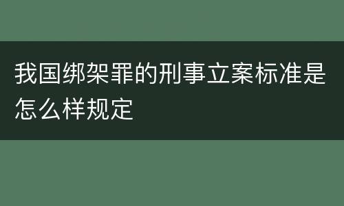 我国绑架罪的刑事立案标准是怎么样规定