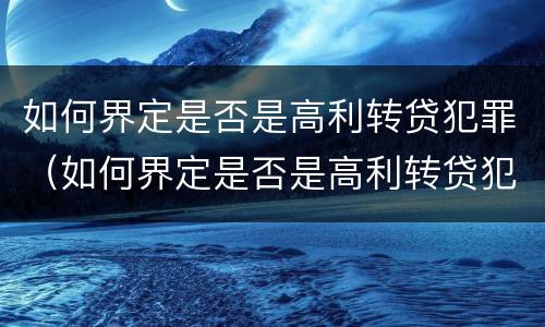 如何界定是否是高利转贷犯罪（如何界定是否是高利转贷犯罪行为）