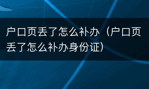户口页丢了怎么补办（户口页丢了怎么补办身份证）