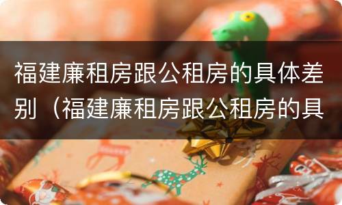 福建廉租房跟公租房的具体差别（福建廉租房跟公租房的具体差别在哪里）