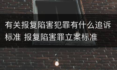 有关报复陷害犯罪有什么追诉标准 报复陷害罪立案标准