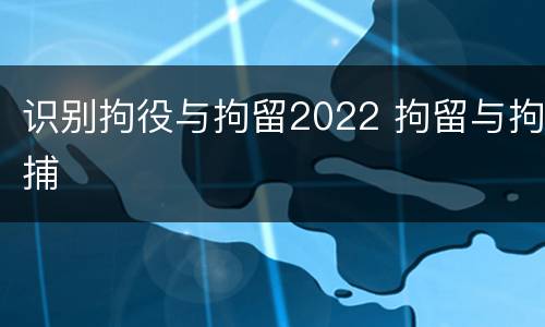 识别拘役与拘留2022 拘留与拘捕