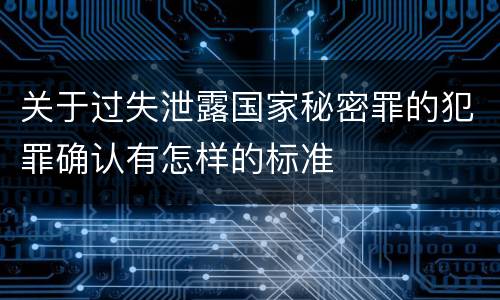 关于过失泄露国家秘密罪的犯罪确认有怎样的标准