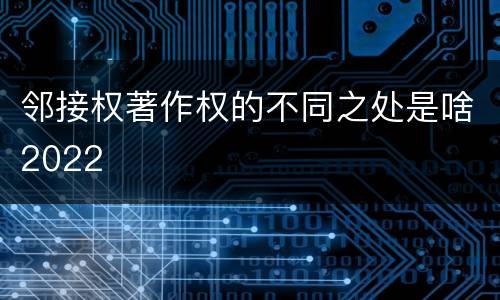 邻接权著作权的不同之处是啥2022