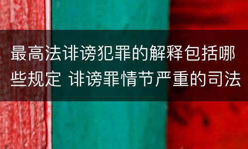 最高法诽谤犯罪的解释包括哪些规定 诽谤罪情节严重的司法解释